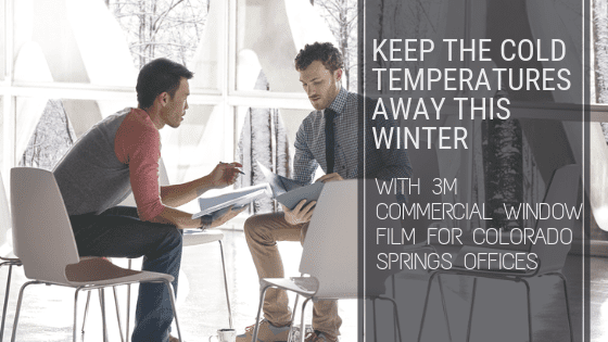 Keep The Cold Temperatures Away This Winter with 3M Commercial Window Film for Colorado Springs Offices