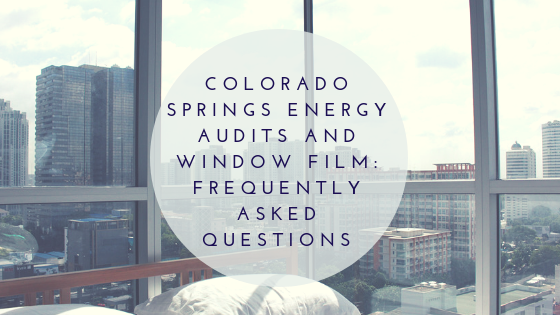 Colorado Springs Energy Audits and Window Film: Frequently Asked Questions