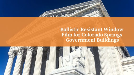 Ballistic Resistant Window Film for Colorado Springs Government Buildings