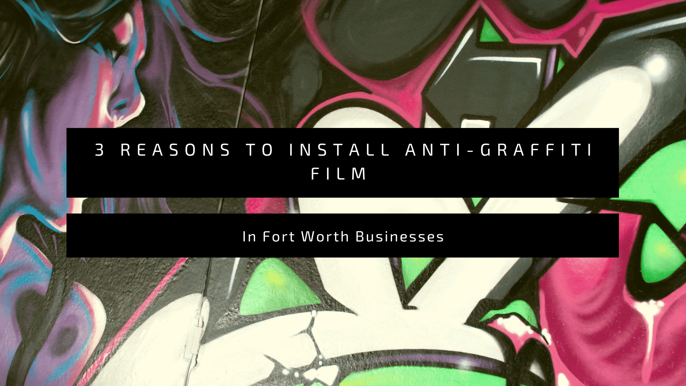 3 Reasons to Install Anti-Graffiti Film In Fort Worth Businesses